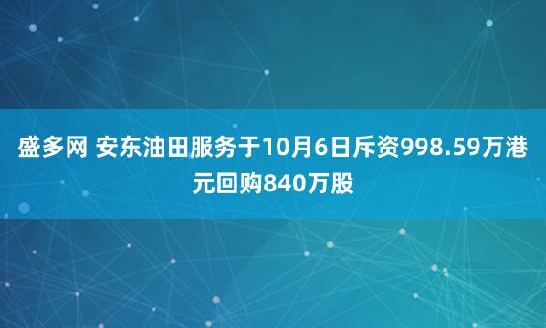 盛多网 安东油田服务于10月6日斥资998.59万港元回购840万股